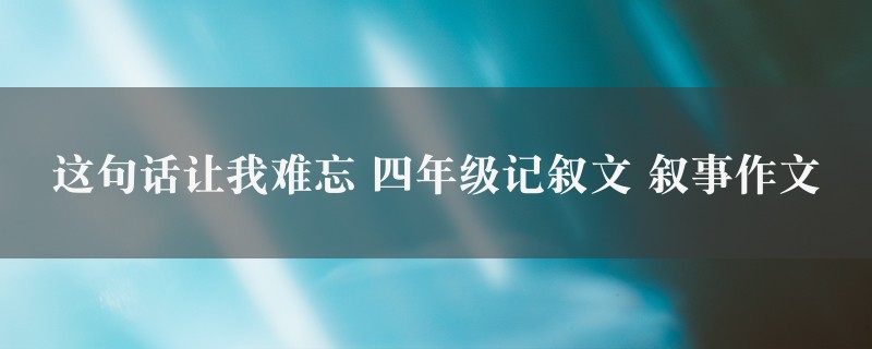 这句话让我难忘作文 四年级记叙文 叙事9篇图1