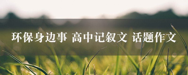 环保身边事作文 高中记叙文 话题精选5篇图1