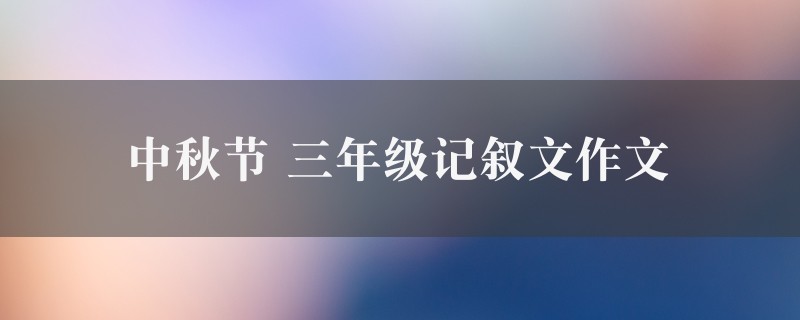 中秋节作文 三年级记叙文精选7篇图1