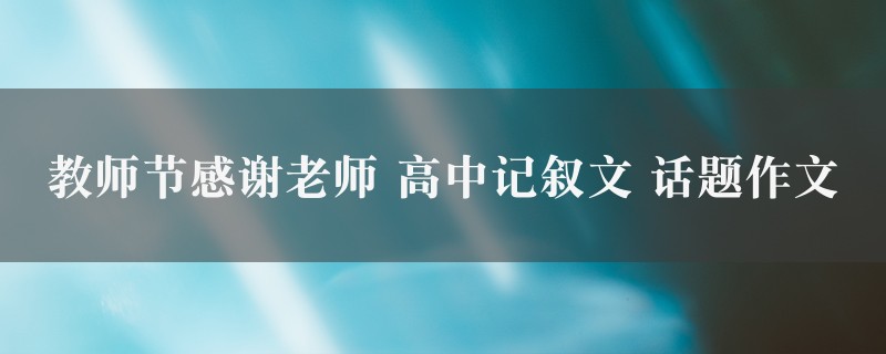 教师节感谢老师作文 高中记叙文 话题10篇图1