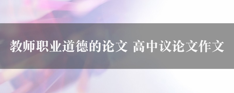 教师职业道德的论文作文 高中议论文7篇图1