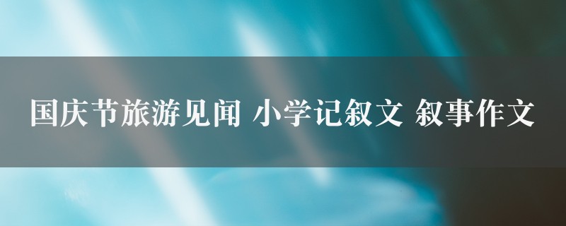 国庆节旅游见闻作文 小学记叙文 叙事二篇图1