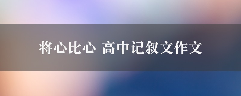 将心比心作文 高中记叙文精选8篇图1