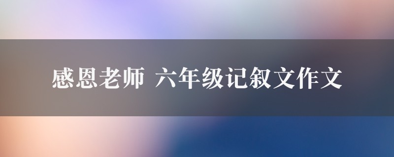 感恩老师作文 六年级记叙文五篇图1