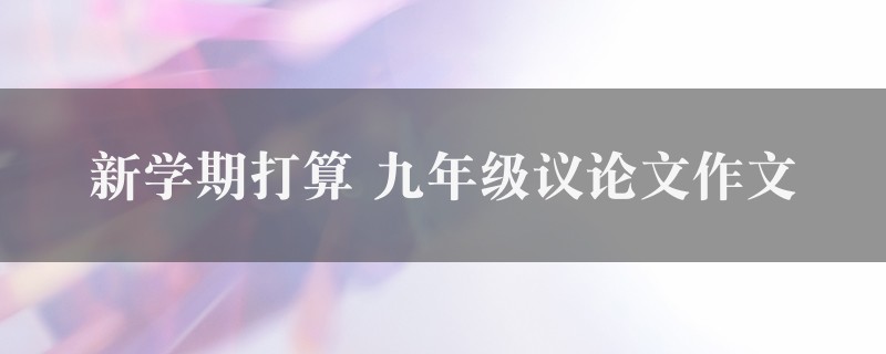 新学期打算作文 九年级议论文7篇图1