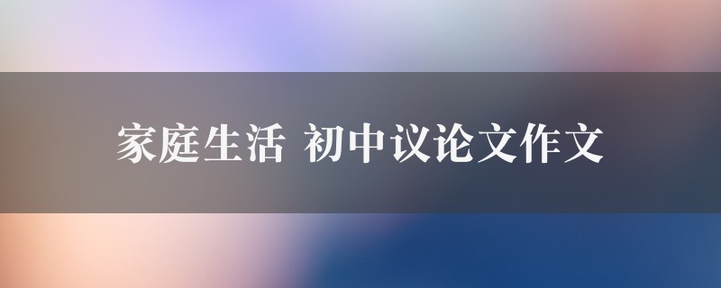 家庭生活作文 初中议论文十篇图1