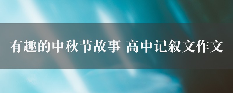 有趣的中秋节故事作文 高中记叙文八篇图1