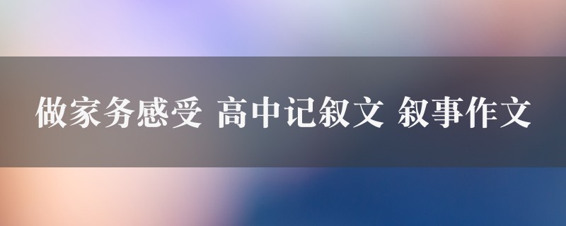 做家务感受作文 高中记叙文 叙事精选9篇图1