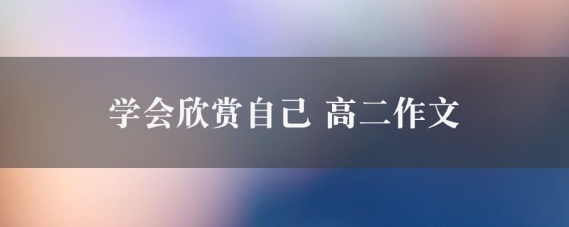 学会欣赏自己作文 高二精选6篇图1