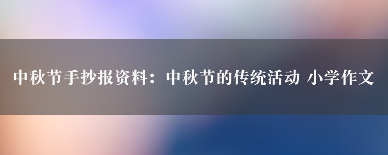 中秋节手抄报资料：中秋节的传统活动作文 小学图1