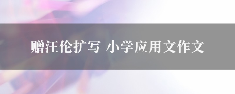 赠汪伦扩写作文 小学应用文精选3篇图1