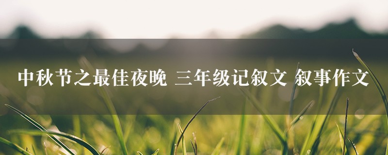 中秋节之最佳夜晚作文 三年级记叙文 叙事精选七篇图1