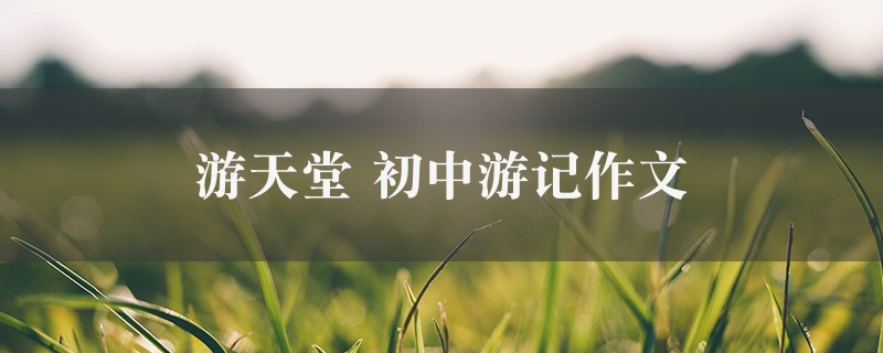 游天堂作文 初中游记4篇图1