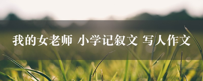 我的女老师作文 小学记叙文 写人精选6篇图1