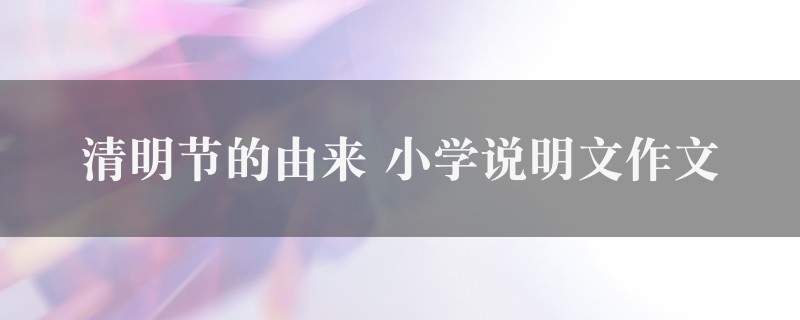 清明节的由来作文 小学说明文七篇图1