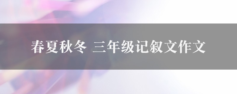 春夏秋冬作文 三年级记叙文精选十篇图1