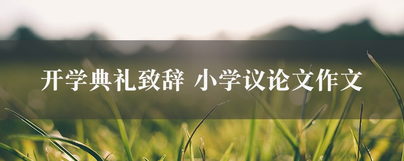 开学典礼致辞作文 小学议论文精选7篇图1