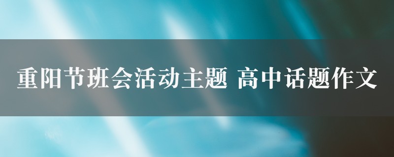 重阳节班会活动主题作文 高中话题精选四篇图1