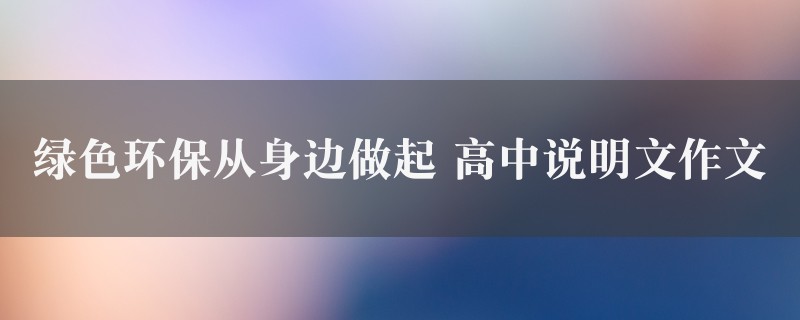 绿色环保从身边做起作文 高中说明文图1