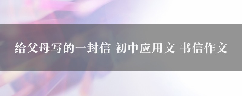 给父母写的一封信作文 初中应用文 书信精选三篇图1