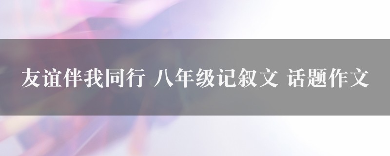 友谊伴我同行作文 八年级记叙文 话题五篇图1