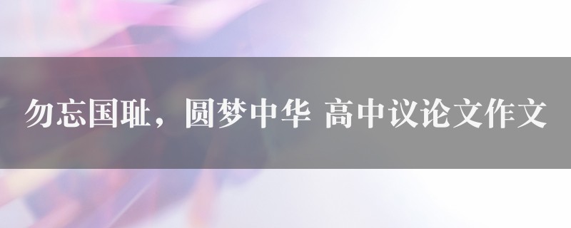 勿忘国耻，圆梦中华作文 高中议论文精选七篇图1