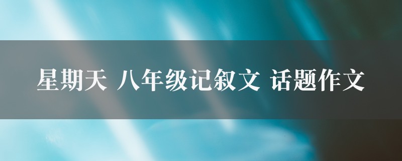 星期天作文 八年级记叙文 话题精选八篇图1