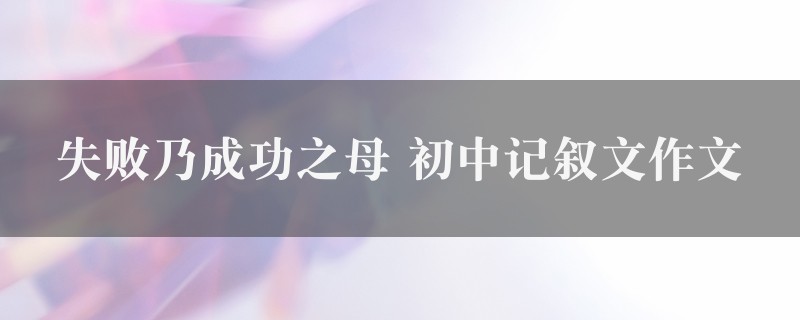 失败乃成功之母作文 初中记叙文九篇图1