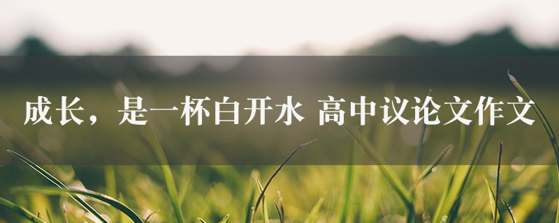 成长，是一杯白开水作文 高中议论文图1