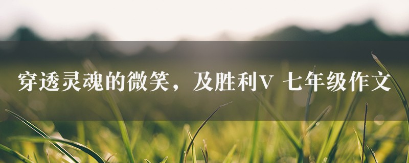 穿透灵魂的微笑，及胜利V作文 七年级图1