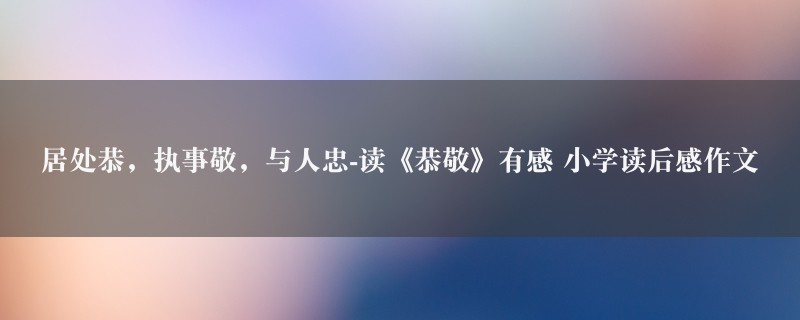 居处恭，执事敬，与人忠-读《恭敬》有感作文 小学读后感图1