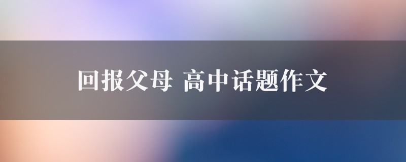 回报父母作文 高中话题二篇图1