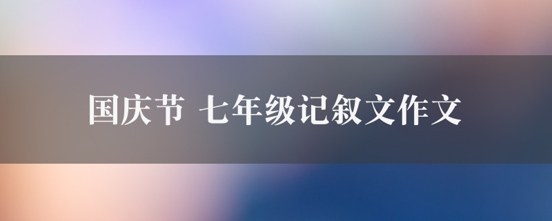 国庆节作文 七年级记叙文七篇图1