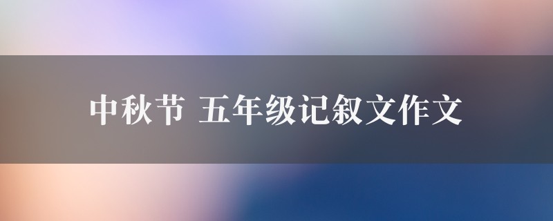 中秋节作文 五年级记叙文精选9篇图1