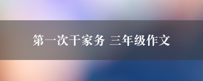 第一次干家务作文 三年级精选8篇图1