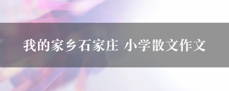 我的家乡石家庄作文 小学散文精选9篇图1