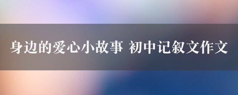 身边的爱心小故事作文 初中记叙文图1