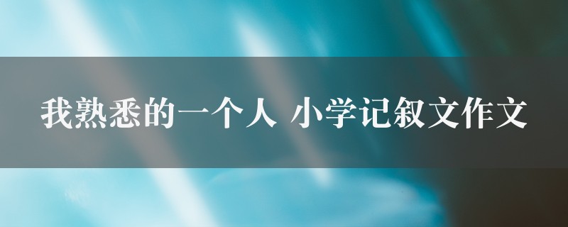 我熟悉的一个人作文 小学记叙文精选六篇图1