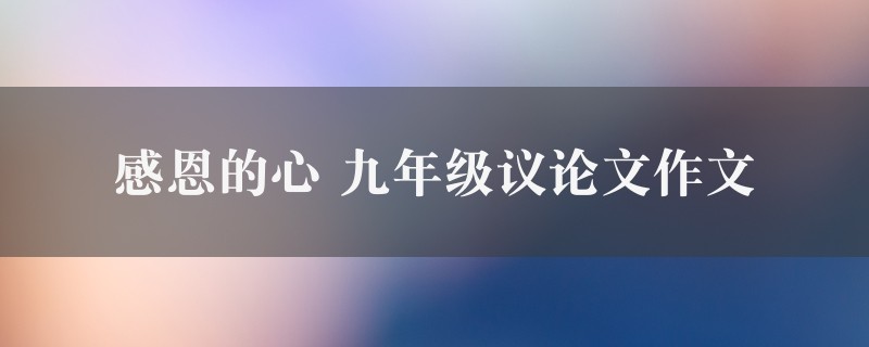 感恩的心作文 九年级议论文五篇图1