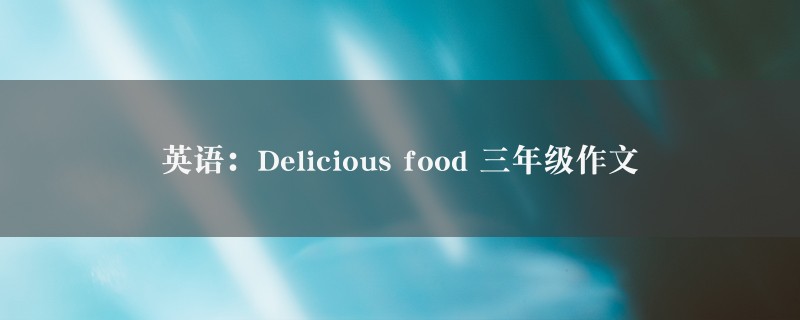 英语：Delicious food作文 三年级图1