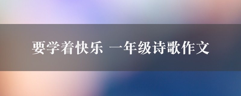 要学着快乐作文 一年级诗歌精选五篇图1