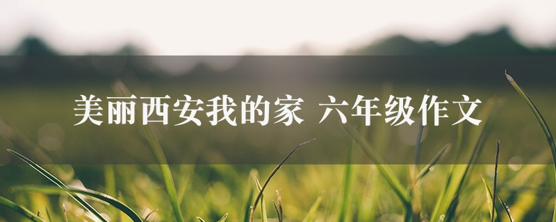 美丽西安我的家作文 六年级2篇图1