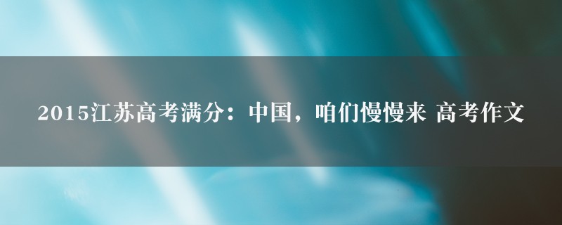 2015江苏高考满分：中国，咱们慢慢来作文 高考五篇图1