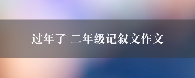 过年了作文 二年级记叙文7篇图1