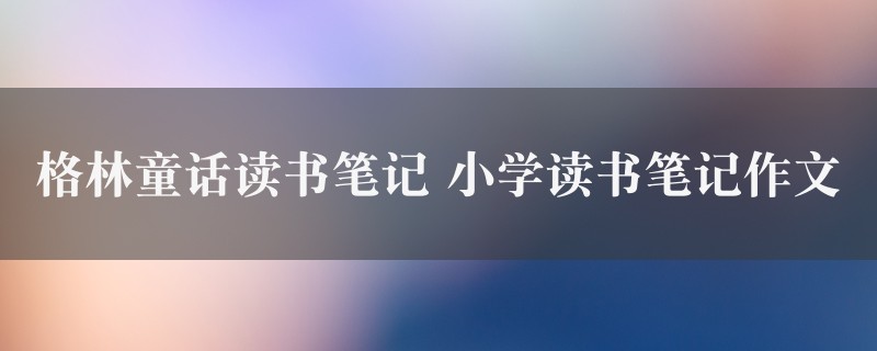 格林童话读书笔记作文 小学读书笔记八篇图1