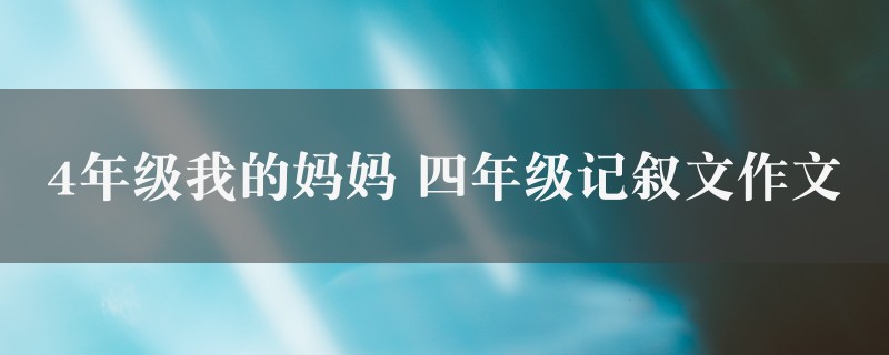 4年级我的妈妈作文 四年级记叙文精选5篇图1