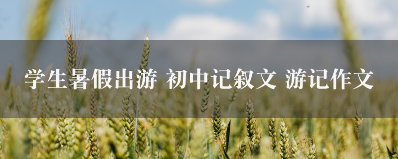 学生暑假出游作文 初中记叙文 游记图1