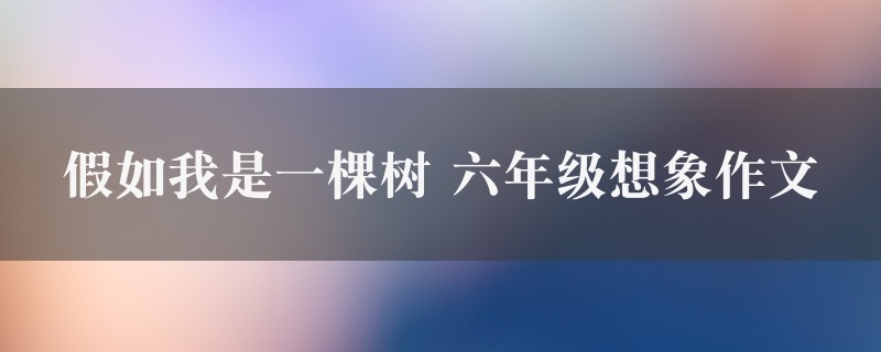 假如我是一棵树作文 六年级想象五篇图1