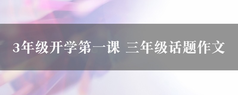 3年级开学第一课作文 三年级话题7篇图1