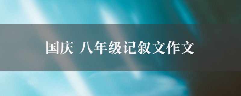 国庆作文 八年级记叙文八篇图1